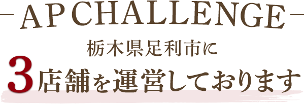 AP CHALLENGE　栃木県足利市に3店舗を運営しております